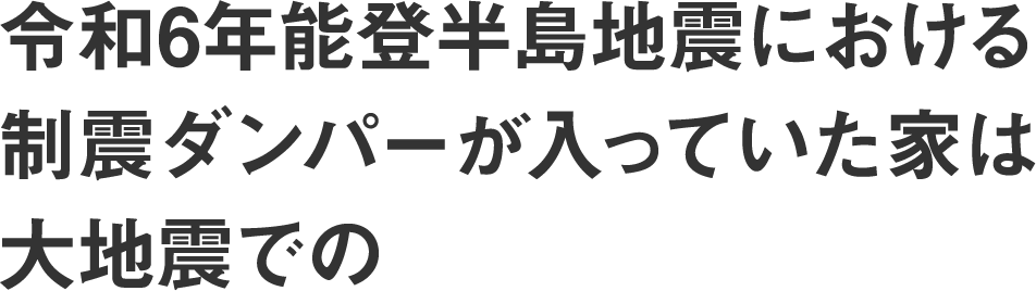 令和6年能登半島地震における制震ダンパーが入っていた家は大地震での